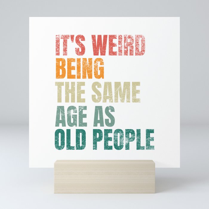 It's Weird Being The Same Age As Old People Mini Art Print
