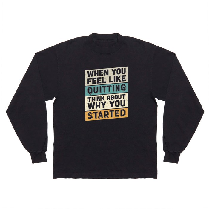 When You Feel Like Quitting Think About Why You Started Long Sleeve T Shirt