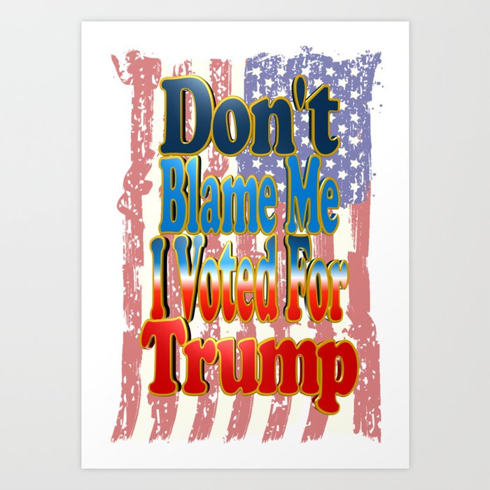 Don't Blame Me I Voted For Trump Art Print