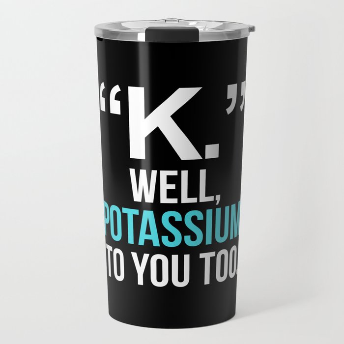 "K." WELL, POTASSIUM TO YOU TOO (Dark) Travel Mug