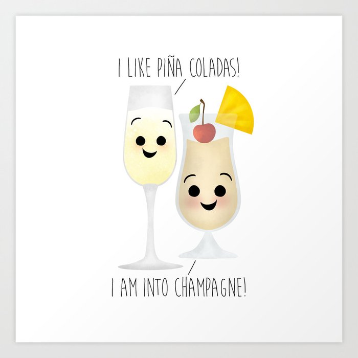 I Like Piña Coladas! I Am Into Champagne! Art Print