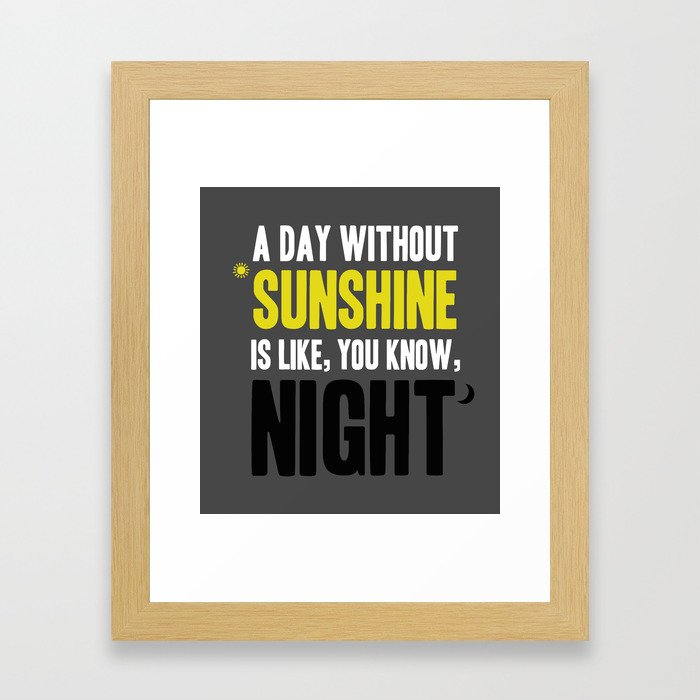 "A day without sunshine is like, you know, night" Framed Art Print
