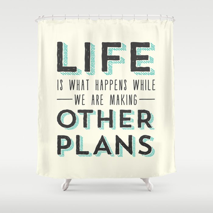 Life is What Happens While We Are Making Other Plans - Inspirational & Motivational Shower Curtain