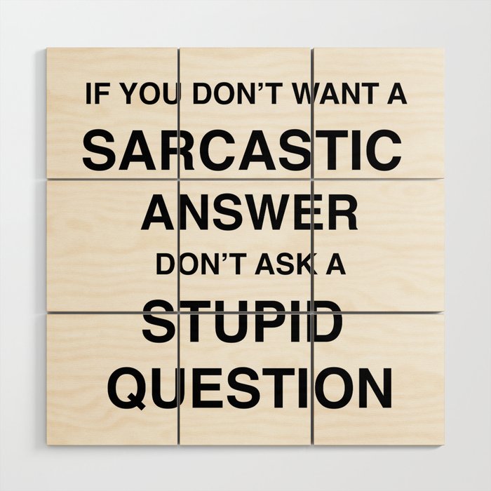 if you don't want a sarcastic answer don't ask a stupid question Wood Wall Art