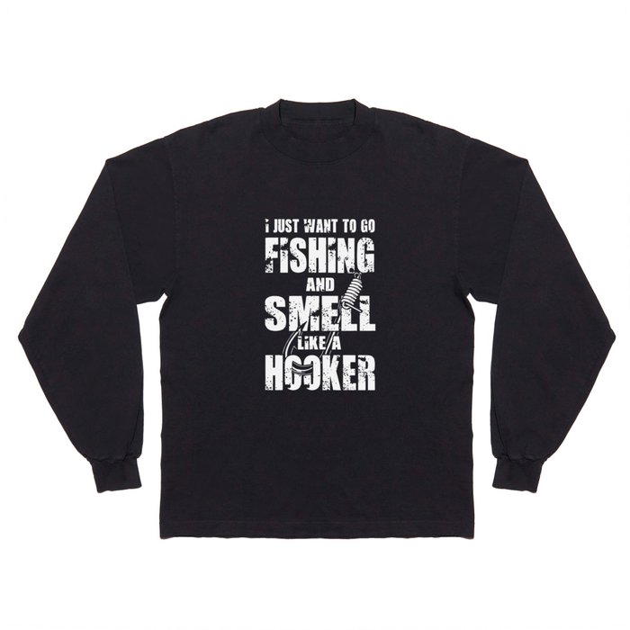 i just want to go fishingand smell like a hooker fishing Long Sleeve T Shirt