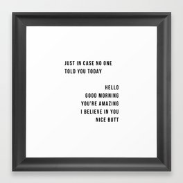 Just In Case No One Told You Today Hello Good Morning You're Amazing I Belive In You Nice Butt Minimal Framed Art Print | Typography, Homedecor, Minimalistic, Graphicdesign, Modern, Minimalposter, Black And White, Simpleart, Digital, Scandinavian 
