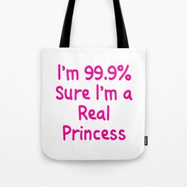 I'm 99.9% Percent Sure I'm a Real Princess Tote Bag
