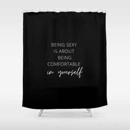 Being Sexy is About Being Comfortable in Yourself, Being Sexy, Sexy, Confortable, Fabulous, Motivational, Inspirational, Feminist, Black and White Shower Curtain