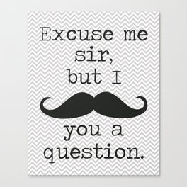 Excuse Me Sir but I Mustache You a Question Canvas Print