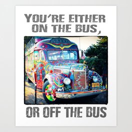You're either on the bus, or off the bus Art Print