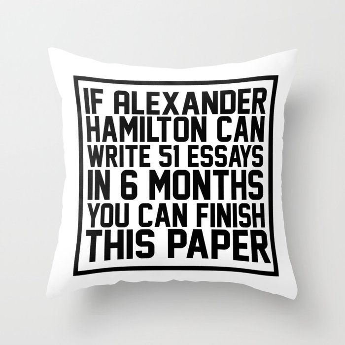 If alexander hamilton can write 51 essays in 6 months you can finish this paper Throw Pillow