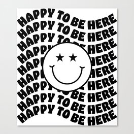HAPPY TO BE HERE SMILEY Canvas Print