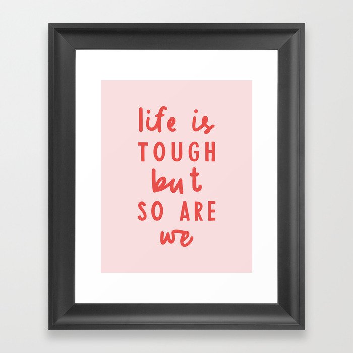 Life is Tough But So Are We Framed Art Print