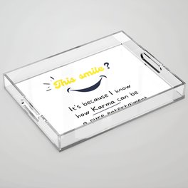 This smile ? It's because I know how Karma can be  a pure entertaiment Acrylic Tray