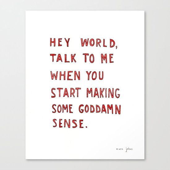 Hey world, talk to me when you start making some goddamn sense Canvas Print