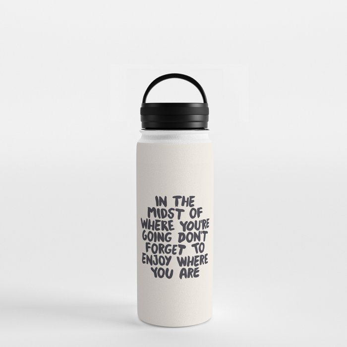 In The Midst of Where You're Going Don't Forget to Enjoy Where You Are Water Bottle