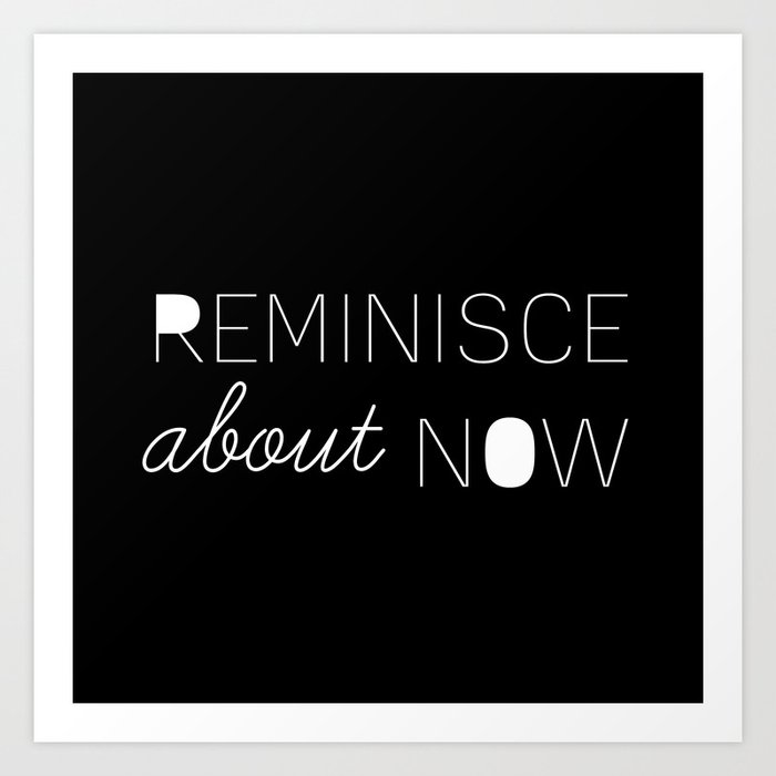 Reminisce About Now Art Print