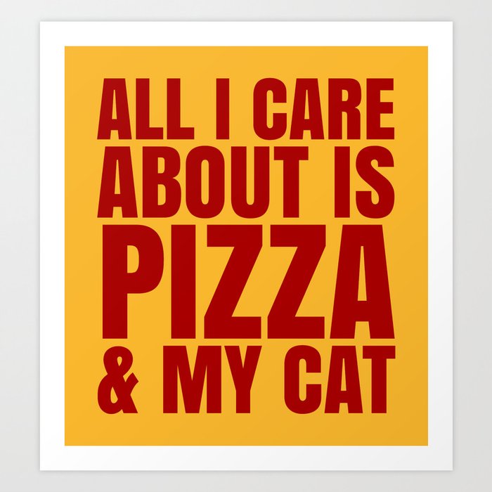 ALL I CARE ABOUT IS PIZZA & MY CAT (Cheesy Yellow & Tomatoe Red) Art Print