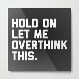 Hold On, Overthink This Funny Quote Metal Print | Overthinking, Stress, Depressed, Anxiety, Fuss, Typography, Relationships, Anxious, Graphicdesign, Odd 