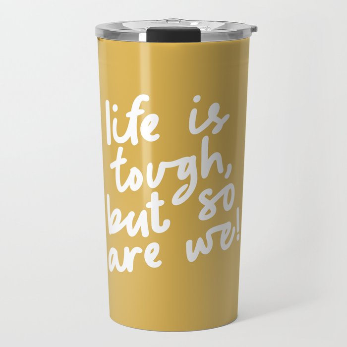 Life is Tough But So Are We mustard yellow Travel Mug