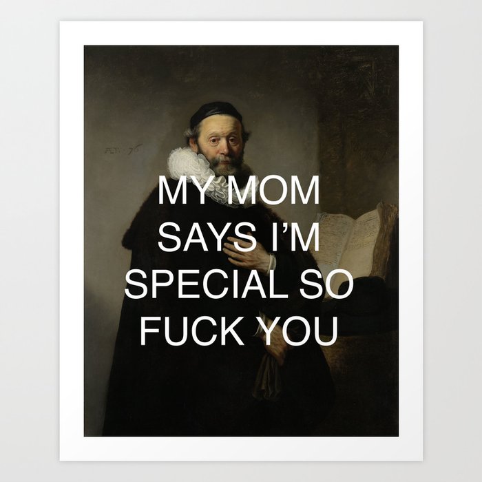 MY MOM SAYS I'M SPECIAL SO FUCK YOU Art Print