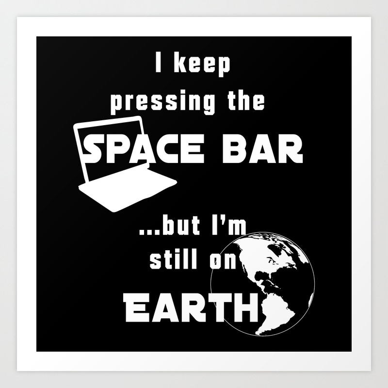 I Keep Pressing The Space Bar But I M Still On Earth White Art Print By Gxp Design Society6 Firstly, how do i check if spacebar is pressed? i keep pressing the space bar but i m still on earth white art print by gxp design