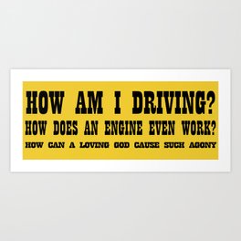 How am I driving, how does an engine work, how can a loving god cause such agony Art Print