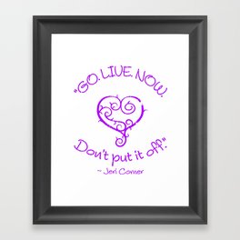 "GO. LIVE. NOW.  Don't put it off." ~ Jeri Comer Framed Art Print