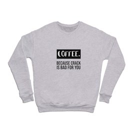 coffee because crack is bad for you. Crewneck Sweatshirt