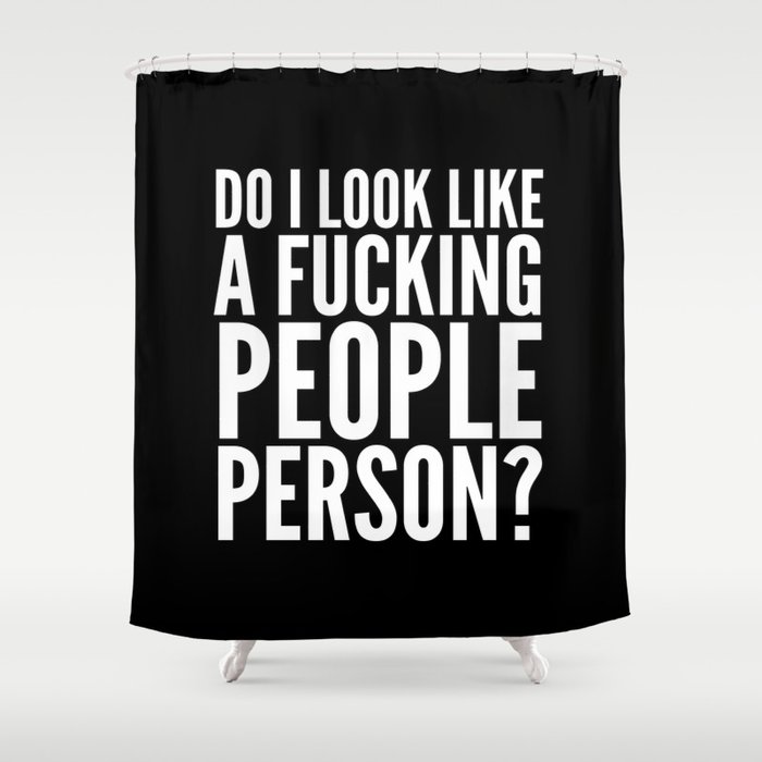DO I LOOK LIKE A FUCKING PEOPLE PERSON? (Black & White) Shower Curtain