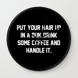 Put Your Hair Up In A Bun, Drink Some Coffee And Handle It Wall Clock