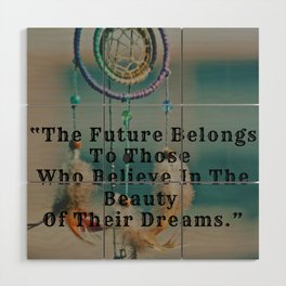 The Future Belongs To Those Who Believe In The Beauty Of Their Dreams Wood Wall Art