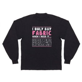 Sewing Quilting I Only Buy Fabric When I Need It  Long Sleeve T-shirt