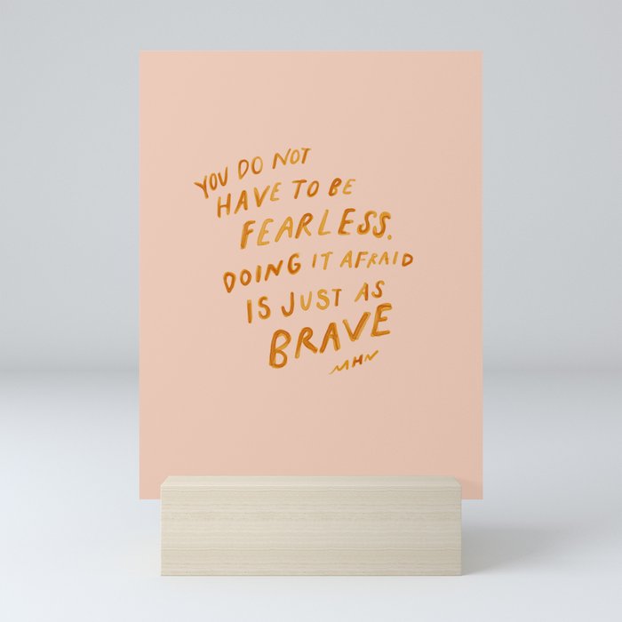 "You Do Not Have To Be Fearless. Doing It Afraid Is Just As Brave." Mini Art Print