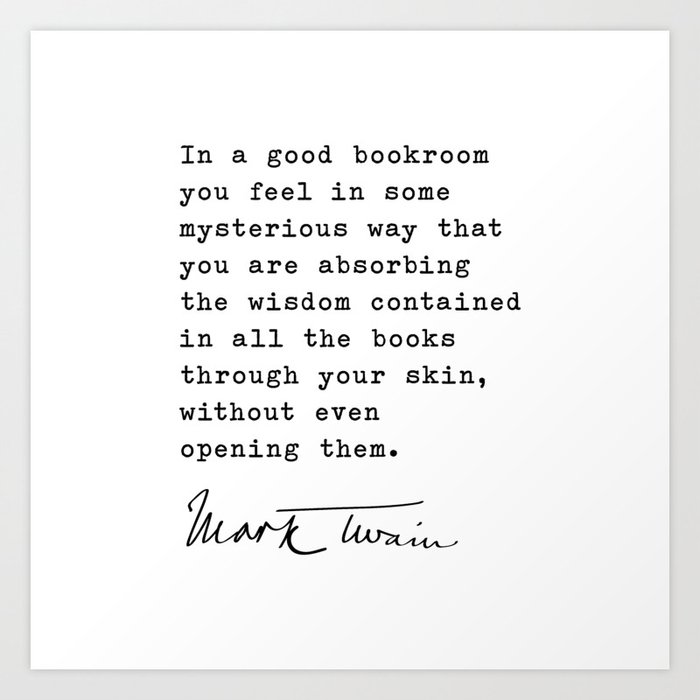 In a good bookroom you feel in some mysterious way that you are absorbing the wisdom, Mark Twain Art Print