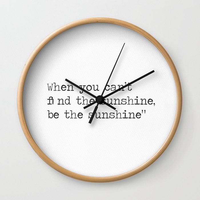 When you can’t find the sunshine, be the sunshine. Wall Clock