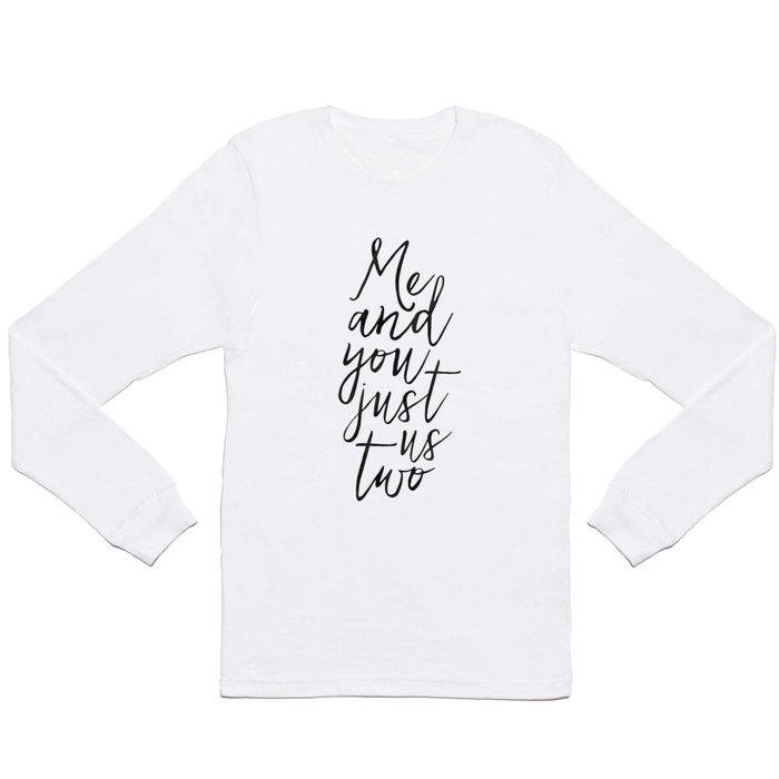,Me And You Just Us Two,You And Me Sign,Love Gift,Love Print,Gift For Her,Boyfriend Gift,Quote Poste Long Sleeve T Shirt