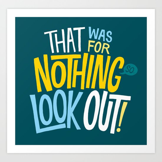 That was for nothing, so look out! Art Print