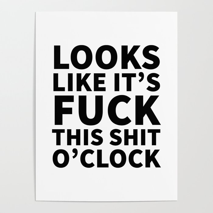 Looks Like It's Fuck This Shit O'Clock Poster