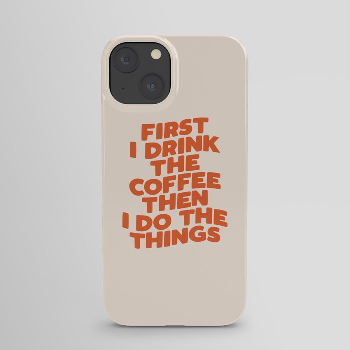 First I Drink The Coffee Then I Do The Things iPhone Case