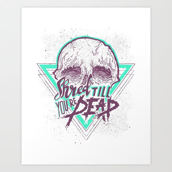 Shred Till You're Dead Art Print