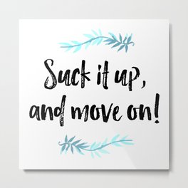 Suck it up, and move on! Typography Metal Print | Watercolor, Font, Motivational, Quote, Graphicdesign, Pattern, Suckitup, Abstract, Script, Print 