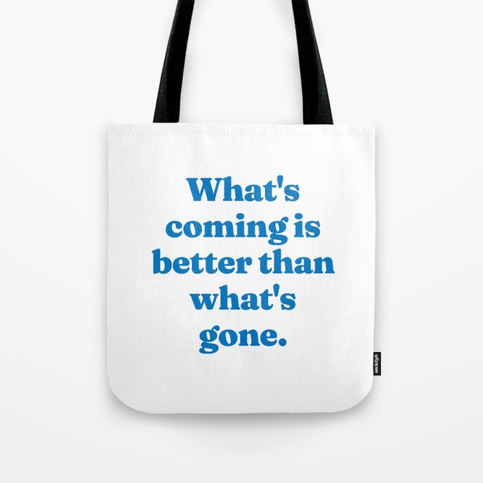 What's coming is better than what's gone Tote Bag