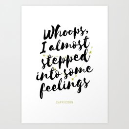 Capricorn – Whoops, I Almost Stepped Into Some Feelings Art Print