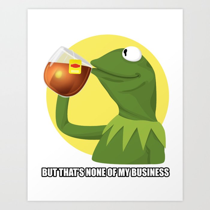 But Thats None Of My Business Kermit Frog Meme Art Print By Sclassweirdos