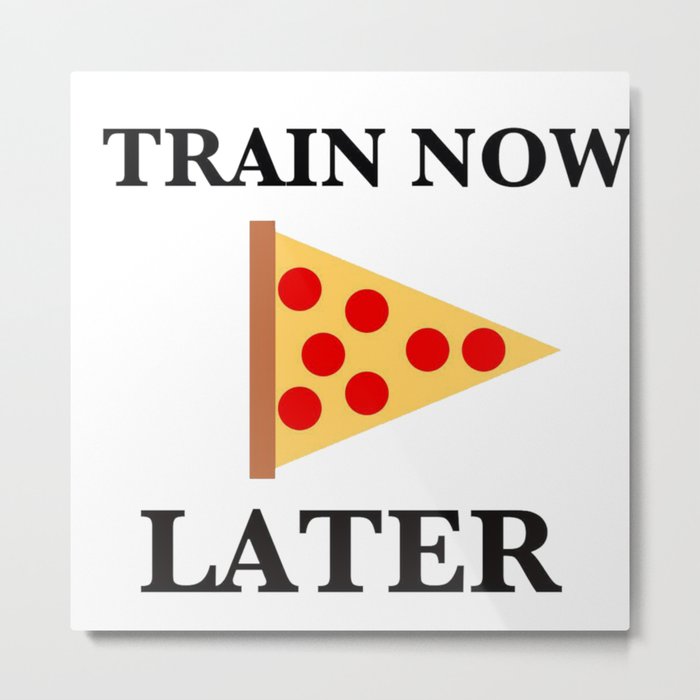 Train Now, Pizza Later (with Pizza Graphic) Metal Print