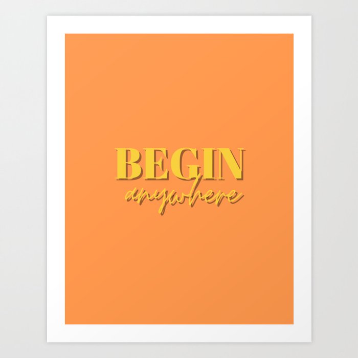 Begin, Anywhere, Typography, Empowerment, Motivational, Inspirational, Orange, Yellow Art Print