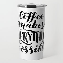 Coffee Makes Everything Possible Travel Mug