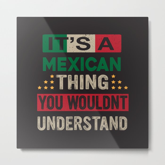 It’s a Mexican Thing you wouldn’t understand – Mexican flag colors Quotes Metal Print