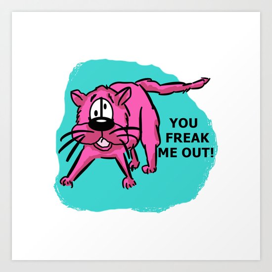 You freak me out! Art Print